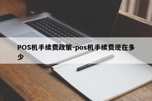 盐城POS机手续费政策-pos机手续费现在多少